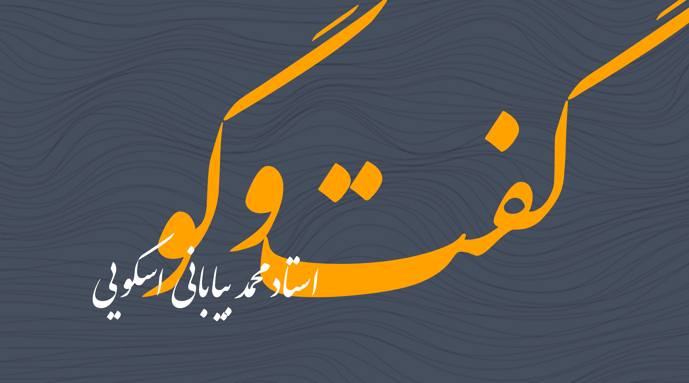 گفت و گو های استاد محمد بیابانی اسکویی